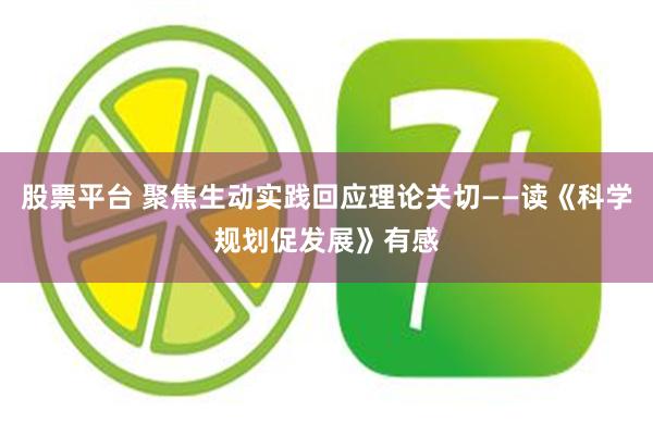 股票平台 聚焦生动实践回应理论关切——读《科学规划促发展》有感