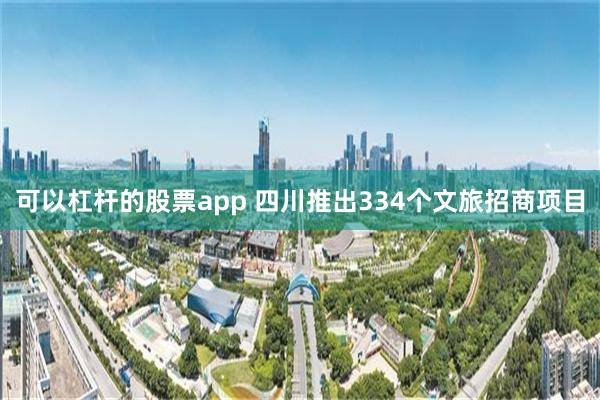 可以杠杆的股票app 四川推出334个文旅招商项目