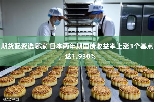 期货配资选哪家 日本两年期国债收益率上涨3个基点，达1.930%