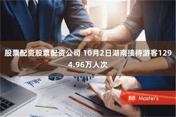 股票配资股票配资公司 10月2日湖南接待游客1294.96万人次
