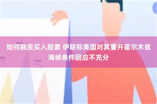 如何融资买入股票 伊朗称美国对其重开霍尔木兹海峡条件回应不充分