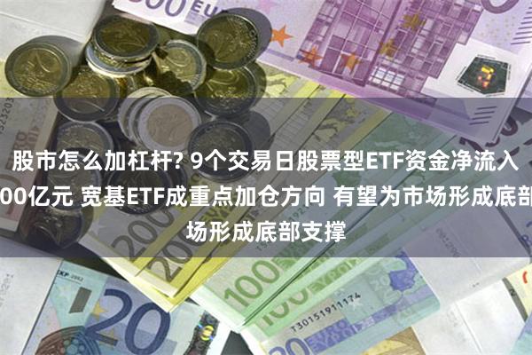股市怎么加杠杆? 9个交易日股票型ETF资金净流入近1400亿元 宽基ETF成重点加仓方向 有望为市场形成底部支撑