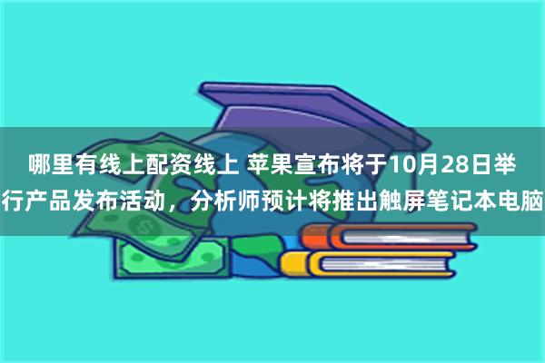 哪里有线上配资线上 苹果宣布将于10月28日举行产品发布活动，分析师预计将推出触屏笔记本电脑