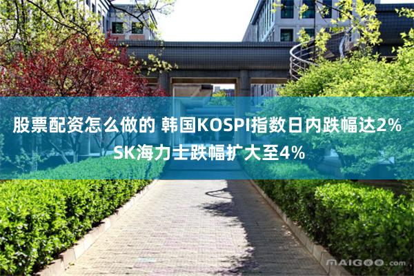 股票配资怎么做的 韩国KOSPI指数日内跌幅达2% SK海力士跌幅扩大至4%