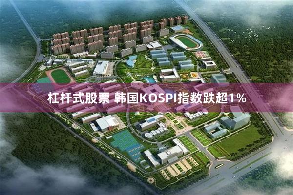 杠杆式股票 韩国KOSPI指数跌超1%