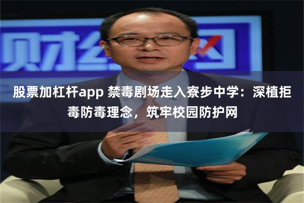 股票加杠杆app 禁毒剧场走入寮步中学:深植拒毒防毒理念,筑牢校园防护网