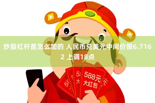 炒股杠杆是怎么加的 人民币兑美元中间价报6.7162 上调18点