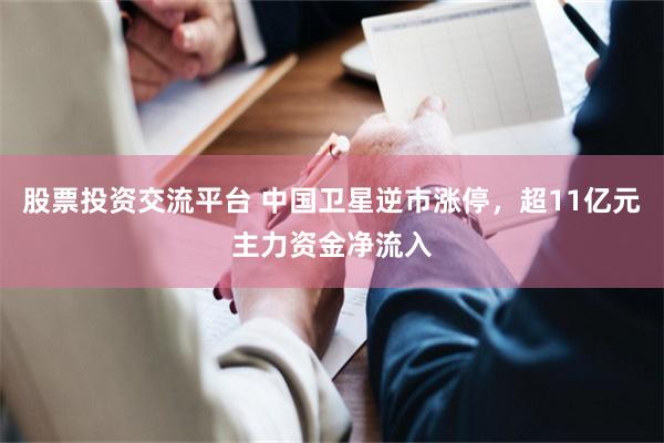 股票投资交流平台 中国卫星逆市涨停，超11亿元主力资金净流入